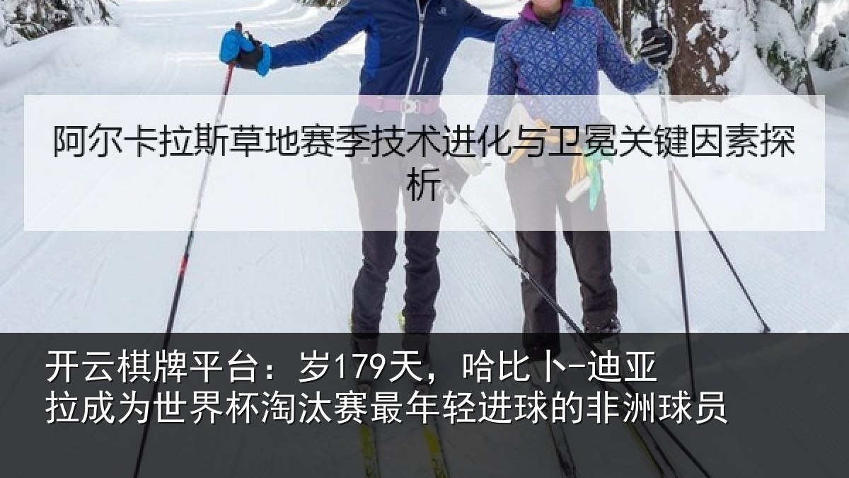 开云棋牌平台：岁天相关情况世界杯淘汰赛最年相关情况