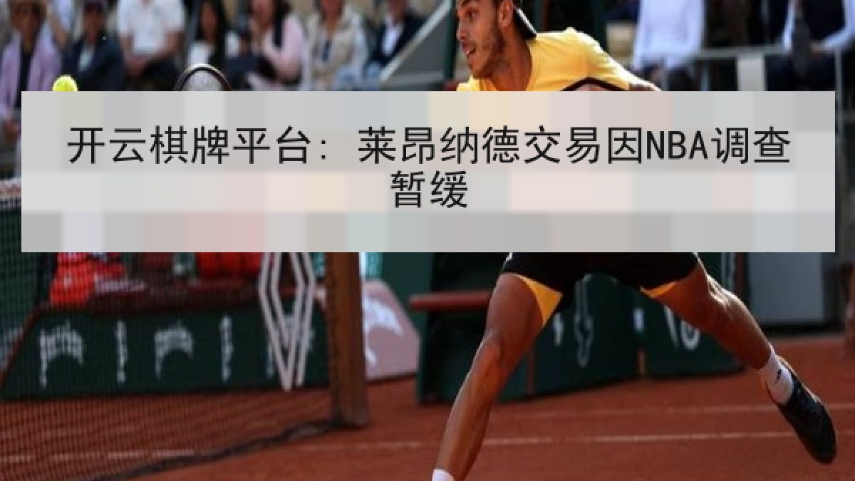 开云棋牌平台: 莱昂纳德交易因NBA调查暂缓
