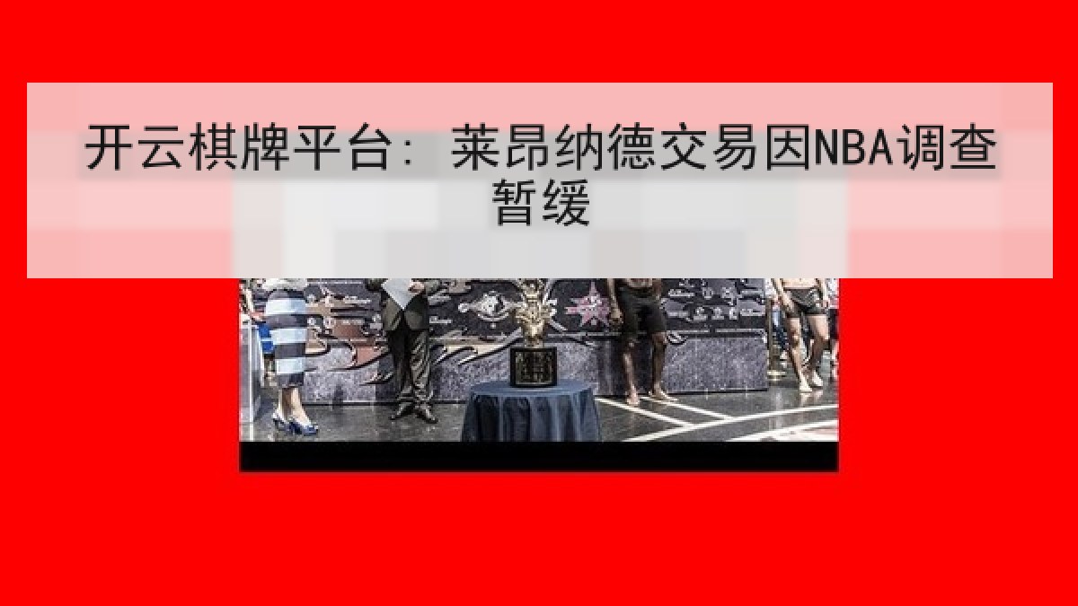 开云棋牌平台: 莱昂纳德交易因NBA调查暂缓