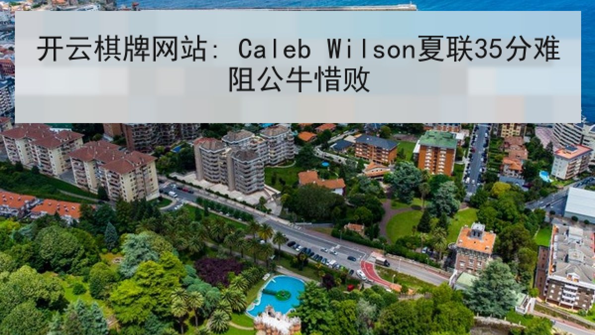 开云棋牌网站: Caleb Wilson夏联35分难阻公牛惜败