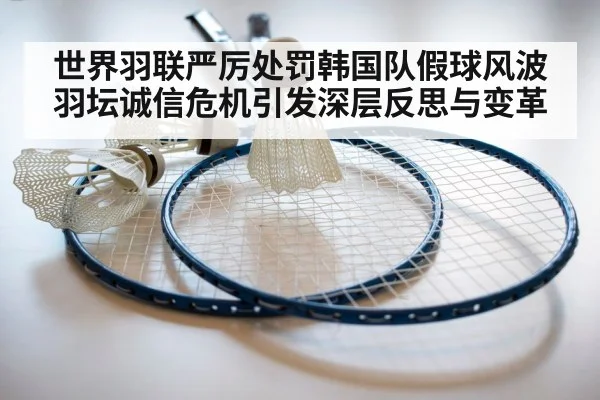 世界羽联严厉处罚韩国队假球风波 羽坛诚信危机引发深层反思与变革