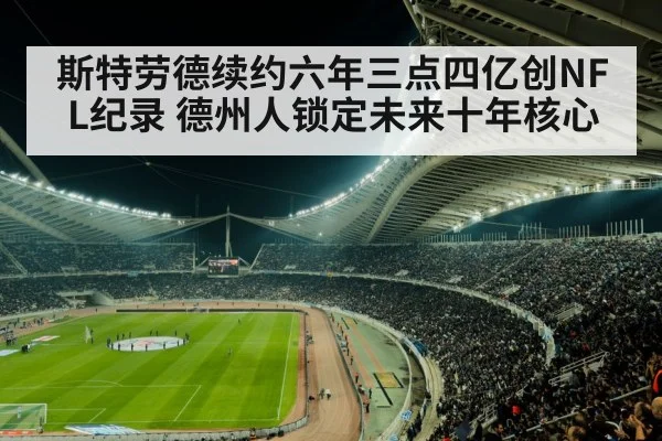 斯特劳德续约六年三点四亿创NFL纪录 德州人锁定未来十年核心