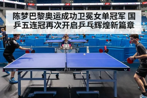 陈梦巴黎奥运成功卫冕女单冠军 国乒五连冠再次开启乒乓辉煌新篇章