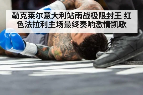 勒克莱尔意大利站雨战极限封王 红色法拉利主场最终奏响激情凯歌