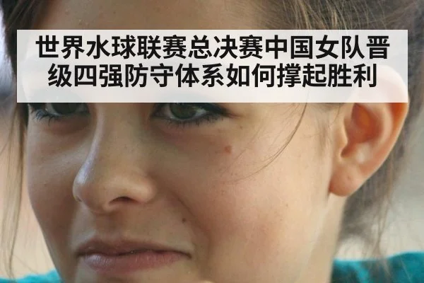 世界水球联赛总决赛中国女队晋级四强防守体系如何撑起胜利