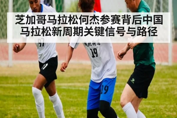 芝加哥马拉松何杰参赛背后中国马拉松新周期关键信号与路径